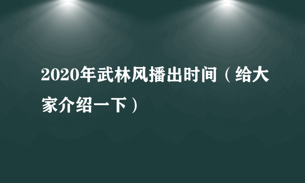 2020年武林风播出时间（给大家介绍一下）