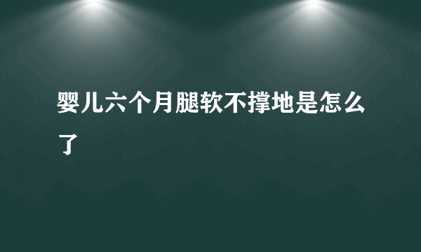 婴儿六个月腿软不撑地是怎么了