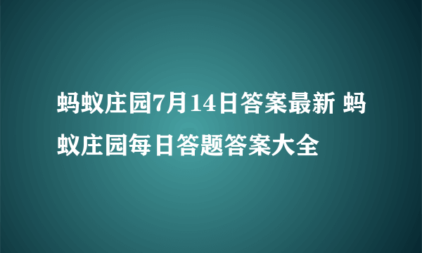 蚂蚁庄园7月14日答案最新 蚂蚁庄园每日答题答案大全