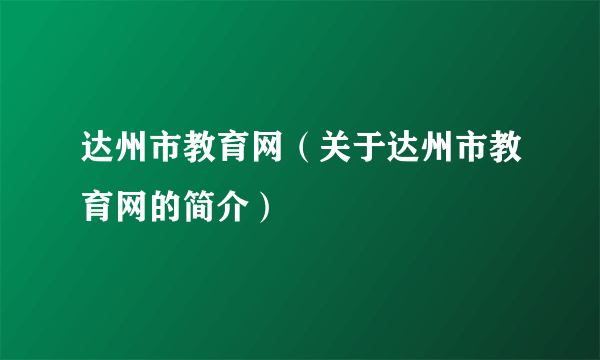 达州市教育网（关于达州市教育网的简介）