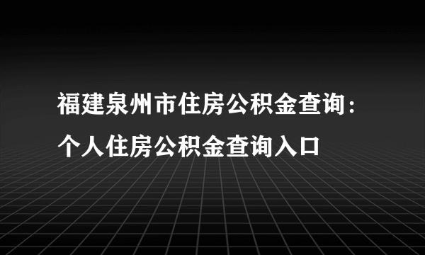 福建泉州市住房公积金查询：个人住房公积金查询入口