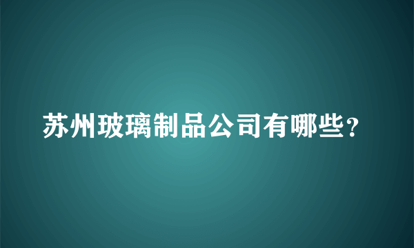 苏州玻璃制品公司有哪些？