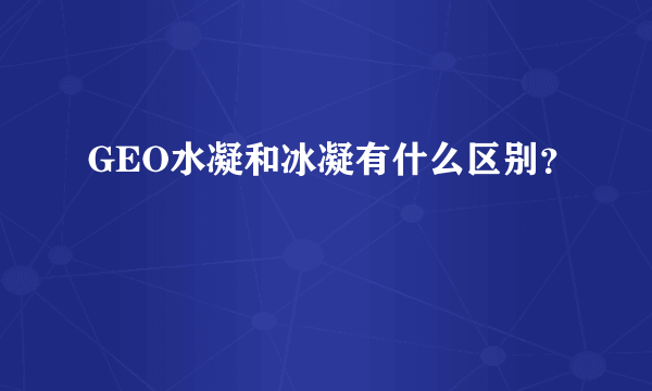 GEO水凝和冰凝有什么区别？