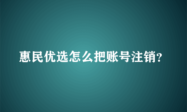 惠民优选怎么把账号注销？