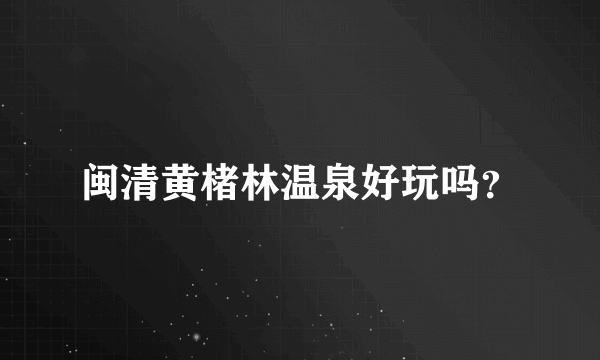 闽清黄楮林温泉好玩吗？