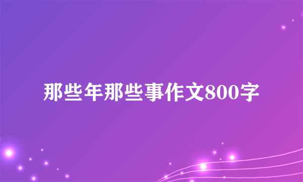 那些年那些事作文800字