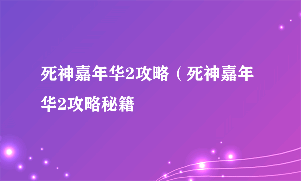 死神嘉年华2攻略（死神嘉年华2攻略秘籍