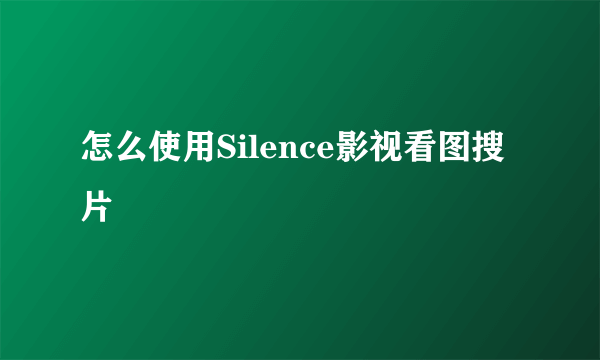 怎么使用Silence影视看图搜片