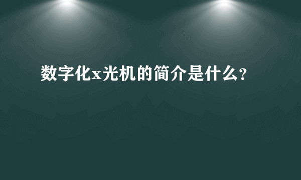 数字化x光机的简介是什么？