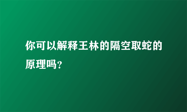 你可以解释王林的隔空取蛇的原理吗？