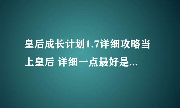 皇后成长计划1.7详细攻略当上皇后 详细一点最好是写出每月做什么，是嫁给李世民当皇后