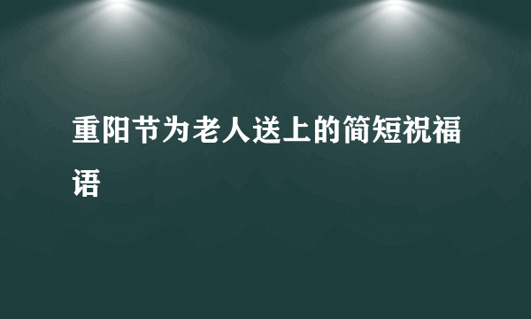 重阳节为老人送上的简短祝福语