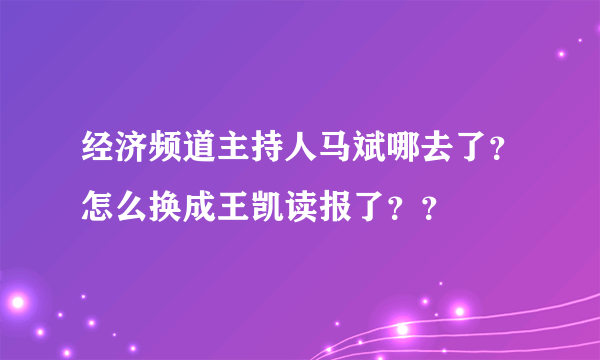 经济频道主持人马斌哪去了？怎么换成王凯读报了？？