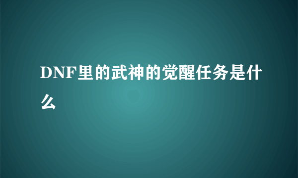 DNF里的武神的觉醒任务是什么