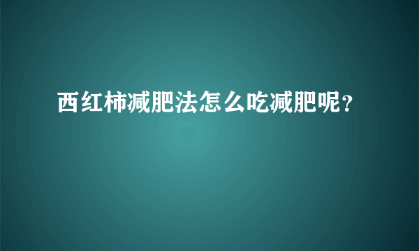 西红柿减肥法怎么吃减肥呢？