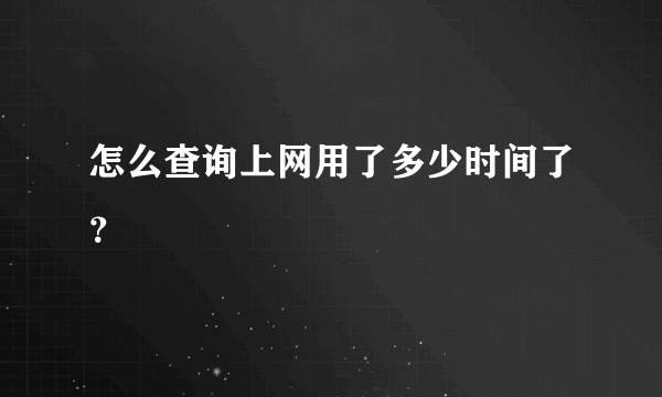 怎么查询上网用了多少时间了？