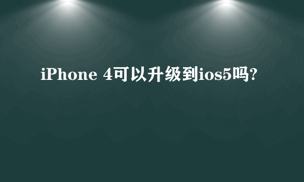 iPhone 4可以升级到ios5吗?