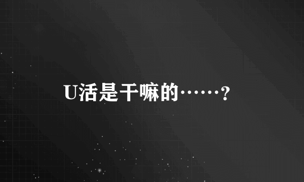 U活是干嘛的……？