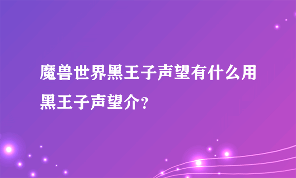 魔兽世界黑王子声望有什么用黑王子声望介？