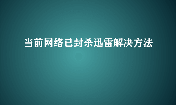 当前网络已封杀迅雷解决方法