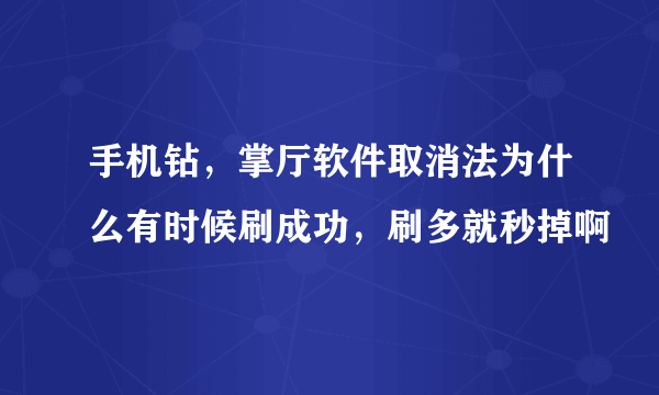 手机钻，掌厅软件取消法为什么有时候刷成功，刷多就秒掉啊