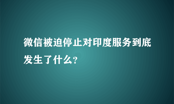 微信被迫停止对印度服务到底发生了什么？