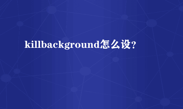 killbackground怎么设？