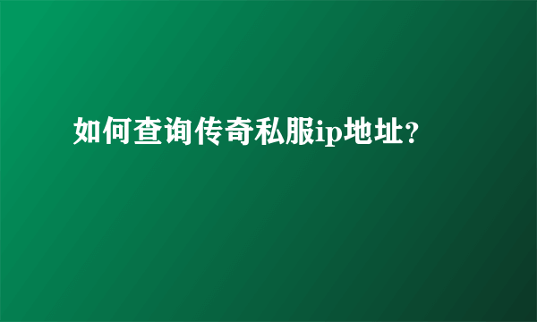 如何查询传奇私服ip地址？