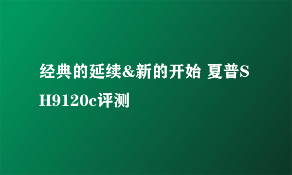 经典的延续&新的开始 夏普SH9120c评测