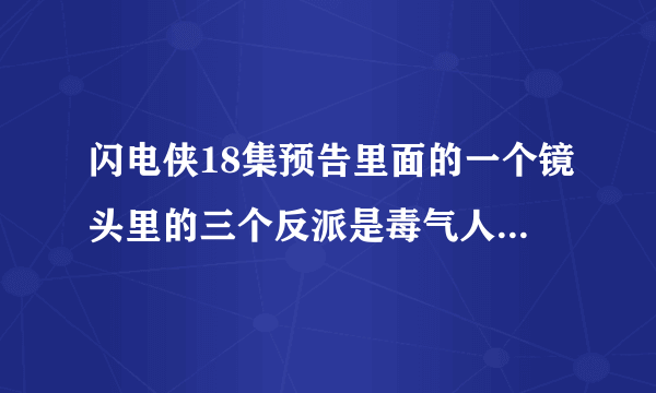 闪电侠18集预告里面的一个镜头里的三个反派是毒气人、天气巫师和谁啊