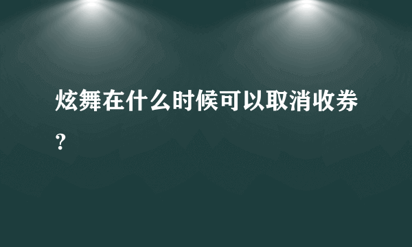 炫舞在什么时候可以取消收券?