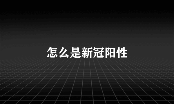 怎么是新冠阳性