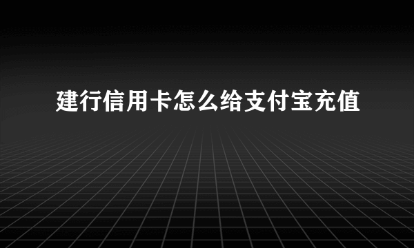 建行信用卡怎么给支付宝充值