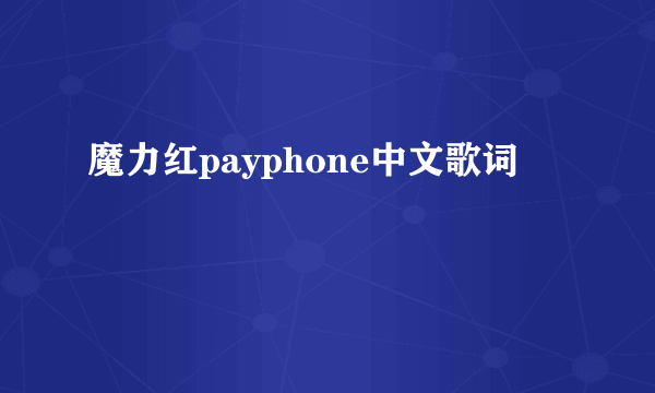 魔力红payphone中文歌词