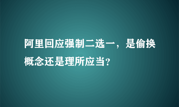 阿里回应强制二选一，是偷换概念还是理所应当？