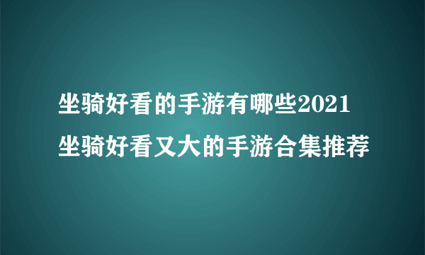 坐骑好看的手游有哪些2021 坐骑好看又大的手游合集推荐