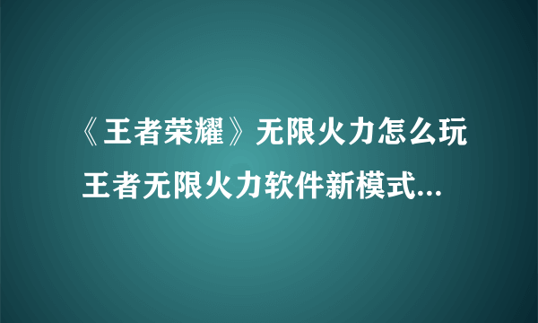 《王者荣耀》无限火力怎么玩 王者无限火力软件新模式玩法介绍