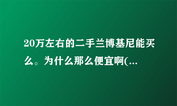 20万左右的二手兰博基尼能买么。为什么那么便宜啊(已知2万公里里程，无事故，全4s店保养)。