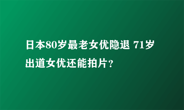 日本80岁最老女优隐退 71岁出道女优还能拍片？