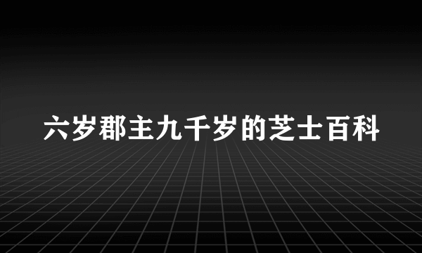 六岁郡主九千岁的芝士百科