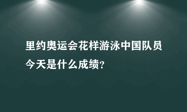 里约奥运会花样游泳中国队员今天是什么成绩？