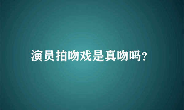 演员拍吻戏是真吻吗？