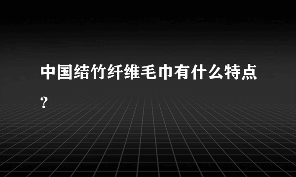 中国结竹纤维毛巾有什么特点？