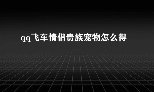 qq飞车情侣贵族宠物怎么得