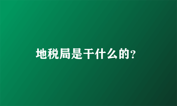 地税局是干什么的？