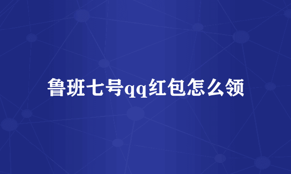 鲁班七号qq红包怎么领