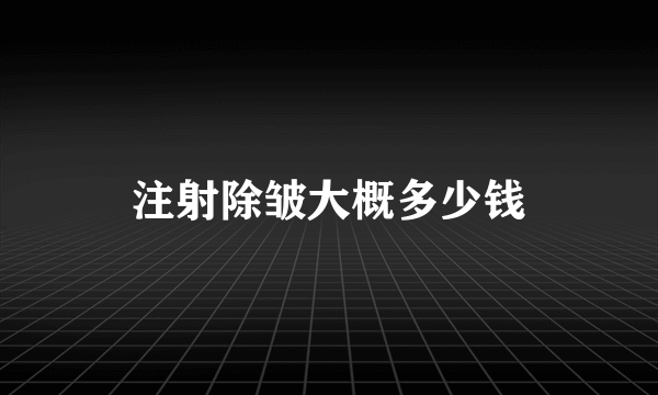 注射除皱大概多少钱