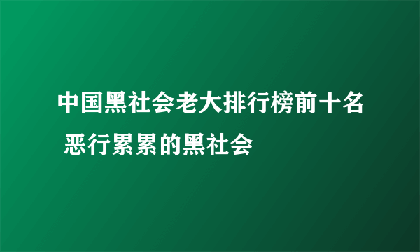 中国黑社会老大排行榜前十名 恶行累累的黑社会