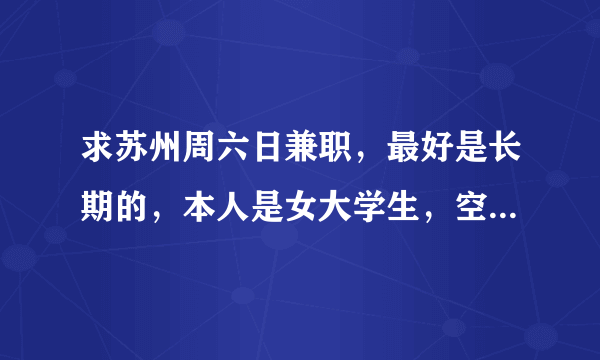 求苏州周六日兼职，最好是长期的，本人是女大学生，空余时间比较多，想做做兼职！！