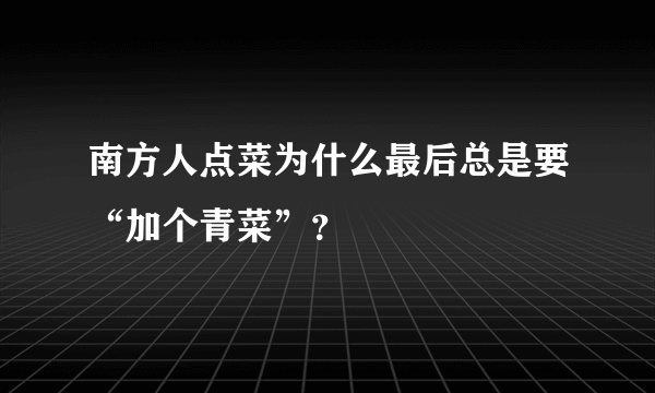 南方人点菜为什么最后总是要“加个青菜”？